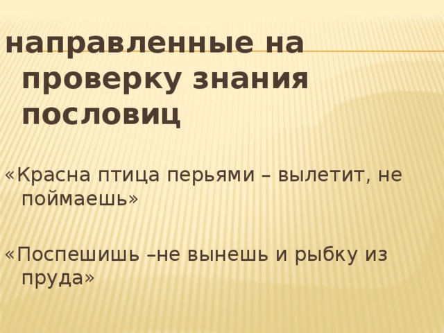 направленные на проверку знания пословиц «Красна птица перьями – вылетит, не поймаешь» «Поспешишь –не вынешь и рыбку из пруда» 