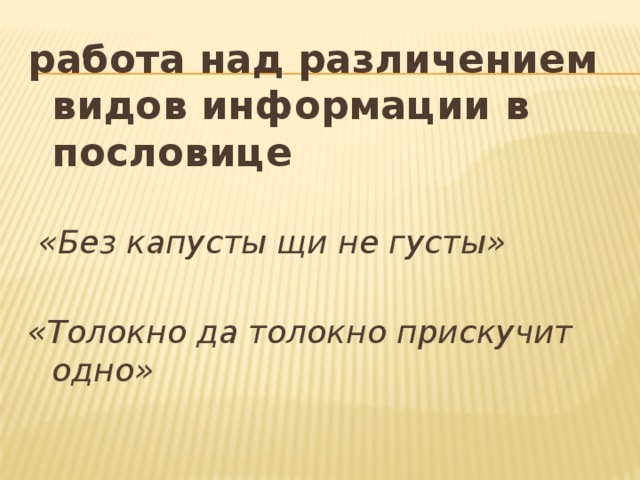 работа над различением видов информации в пословице  «Без капусты щи не густы»  «Толокно да толокно прискучит одно» 
