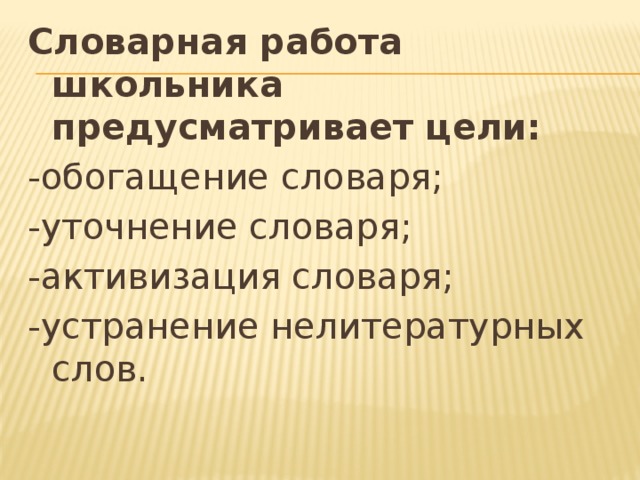 Словарная работа школьника предусматривает цели: -обогащение словаря; -уточнение словаря; -активизация словаря; -устранение нелитературных слов. 