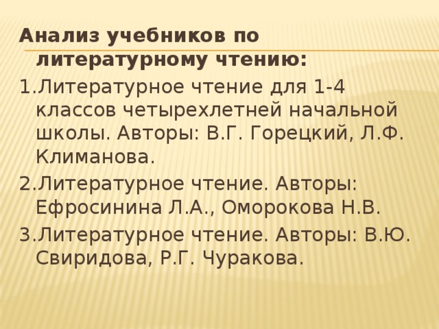 Анализ учебников по литературному чтению: 1.Литературное чтение для 1-4 классов четырехлетней начальной школы. Авторы: В.Г. Горецкий, Л.Ф. Климанова. 2.Литературное чтение. Авторы: Ефросинина Л.А., Оморокова Н.В. 3.Литературное чтение. Авторы: В.Ю. Свиридова, Р.Г. Чуракова. 