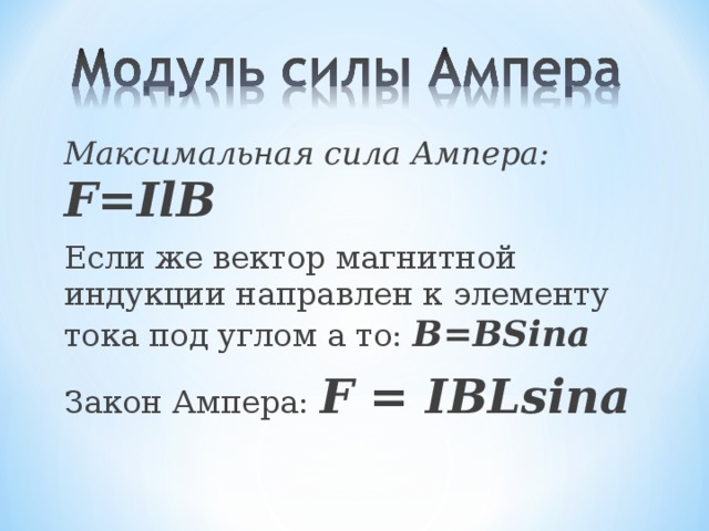Максимальная сила Ампера: F=IlB Если же вектор магнитной индукции направлен к элементу тока под углом a то: B=BSina  Закон Ампера: F = IBLsinа 