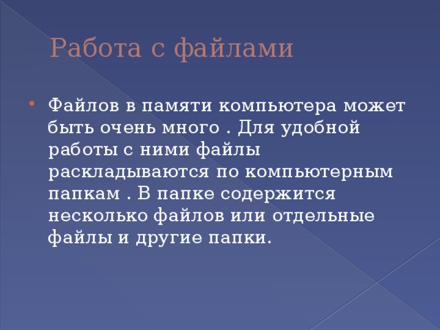 Работа с файлами Файлов в памяти компьютера может быть очень много . Для удобной работы с ними файлы раскладываются по компьютерным папкам . В папке содержится несколько файлов или отдельные файлы и другие папки. 