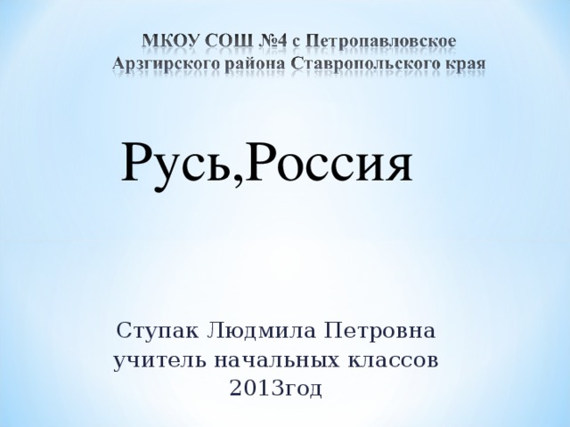 Русь,Россия Ступак Людмила Петровна учитель начальных классов 2013год 