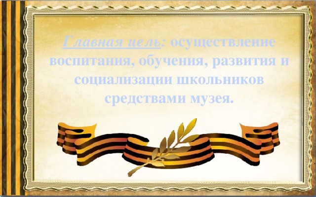 Главная цель : осуществление воспитания, обучения, развития и социализации школьников средствами музея. 
