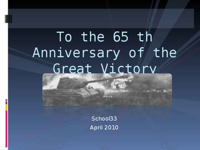 To the 65 th Anniversary of the Great Victory   School33 April 2010