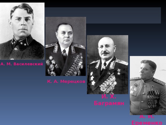 А. М. Василевский К. А. Мерецков И. Х. Баграмян А. И. Еременко