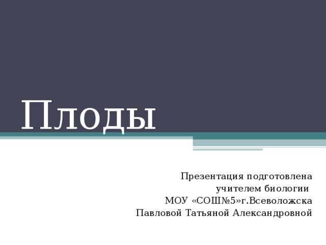 Плоды Презентация подготовлена учителем биологии МОУ «СОШ№5»г.Всеволожска Павловой Татьяной Александровной 