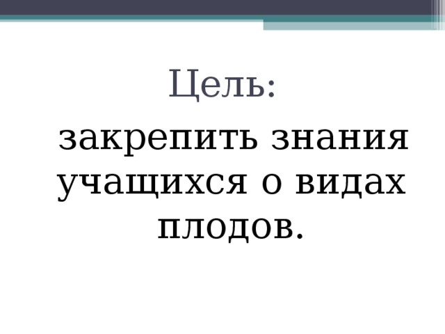 Цель:  закрепить знания учащихся о видах плодов. 