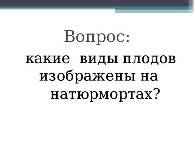 Вопрос:  какие виды плодов изображены на  натюрмортах? 