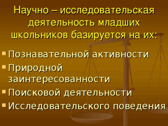 Научно – исследовательская деятельность младших школьников базируется на их: Познавательной активности Природной заинтересованности Поисковой деятельности Исследовательского поведения 