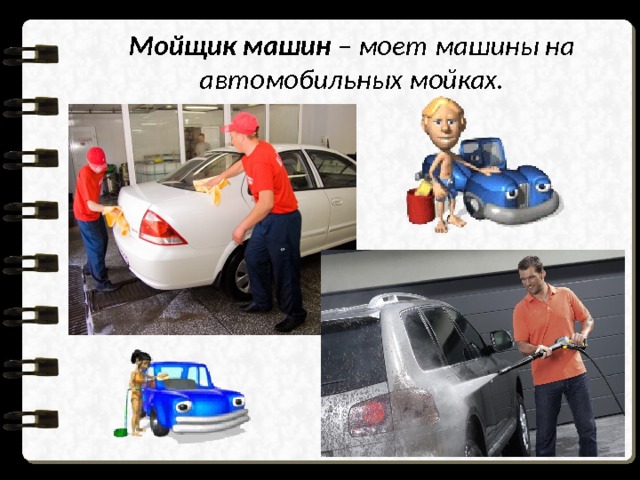 Мойщик машин – моет машины на автомобильных мойках. 