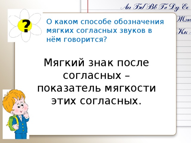 ? О каком способе обозначения мягких согласных звуков в нём говорится? Мягкий знак после согласных – показатель мягкости этих согласных. 