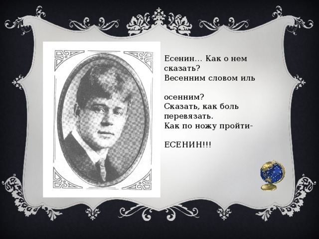 Есенин… Как о нем сказать? Весенним словом иль  осенним? Сказать, как боль перевязать. Как по ножу пройти-  ЕСЕНИН!!! 