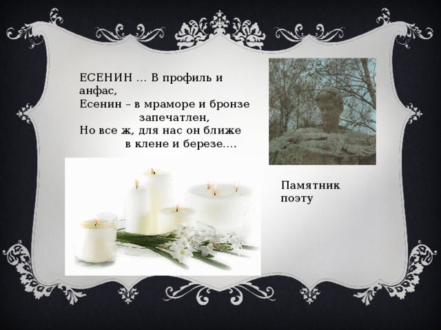 ЕСЕНИН … В профиль и анфас, Есенин – в мраморе и бронзе  запечатлен, Но все ж, для нас он ближе  в клене и березе…. Памятник поэту 