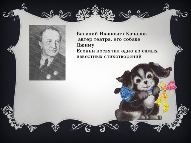 Василий Иванович Качалов  актер театра, его собаке Джиму Есенин посвятил одно из самых известных стихотворений 