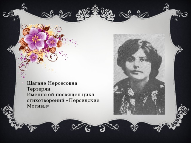 Шаганэ Нерсесовна Тертерян Именно ей посвящен цикл стихотворений «Персидские Мотивы» 