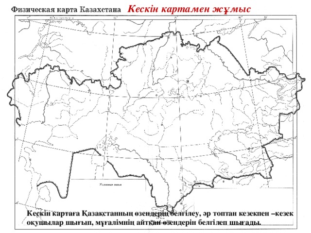 Кескін картамен жұмыс Кескін картаға Қазақстанның өзендерін белгілеу, әр топтан кезекпен –кезек оқушылар шығып, мұғалімнің айтқан өзендерін белгілеп шығады. 
