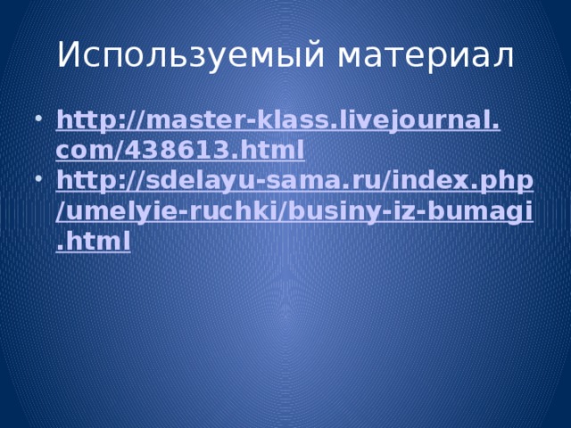 Используемый материал http://master-klass.livejournal.com/438613.html http://sdelayu-sama.ru/index.php/umelyie-ruchki/businy-iz-bumagi.html 