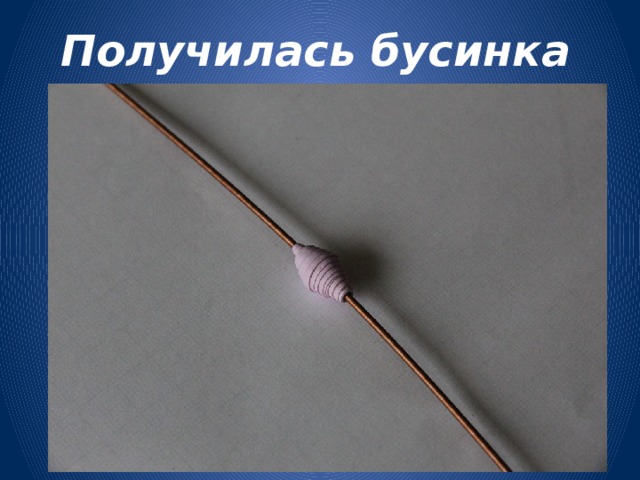 Получилась бусинка 