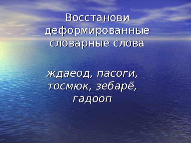 Восстанови деформированные словарные слова ждаеод, пасоги, тосмюк, зебарё, гадооп 