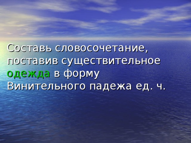 Составь словосочетание, поставив существительное одежда в форму Винительного падежа ед. ч. 
