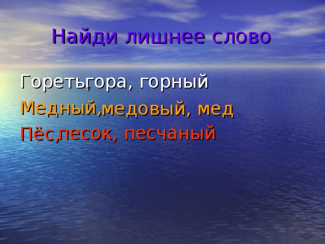  Найди лишнее слово гора, горный Гореть, Медный, Пёс,  медовый, мед песок, песчаный 