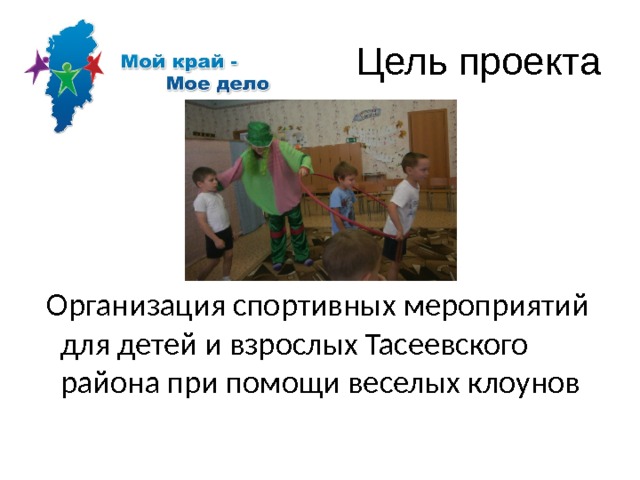 Цель проекта  Организация спортивных мероприятий для детей и взрослых Тасеевского района при помощи веселых клоунов 