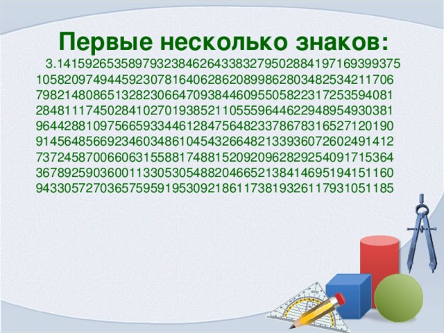 Первые несколько знаков: 3.141592653589793238462643383279502884197169399375  10582097494459230781640628620899862803482534211706  79821480865132823066470938446095505822317253594081  28481117450284102701938521105559644622948954930381  96442881097566593344612847564823378678316527120190  91456485669234603486104543266482133936072602491412  73724587006606315588174881520920962829254091715364  36789259036001133053054882046652138414695194151160  94330572703657595919530921861173819326117931051185