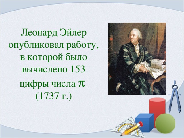 Леонард Эйлер опубликовал работу, в которой было вычислено 153 цифры числа  (1737 г.)