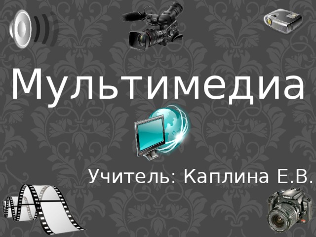 Мультимедиа Учитель: Каплина Е.В.