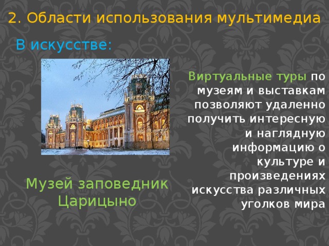 2. Области использования мультимедиа В искусстве: Виртуальные туры по музеям и выставкам позволяют удаленно получить интересную и наглядную информацию о культуре и произведениях искусства различных уголков мира Музей заповедник Царицыно