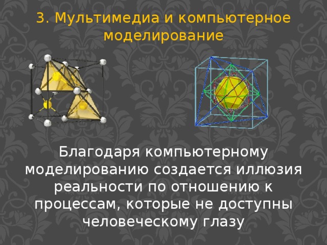 3. Мультимедиа и компьютерное моделирование Благодаря компьютерному моделированию создается иллюзия реальности по отношению к процессам, которые не доступны человеческому глазу
