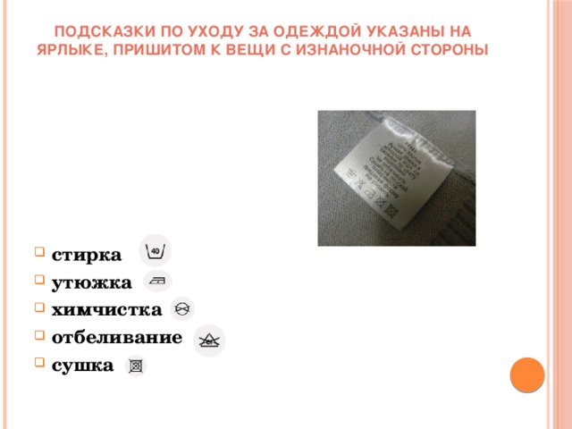 Подсказки по уходу за одеждой указаны на ярлыке, пришитом к вещи с изнаночной стороны стирка утюжка химчистка отбеливание сушка 