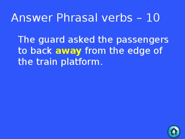 Answer Phrasal verbs – 10  The guard asked the passengers to back away from the edge of the train platform.  
