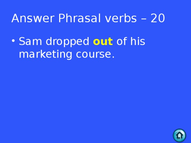Answer Phrasal verbs – 20 Sam dropped out of his marketing course.  