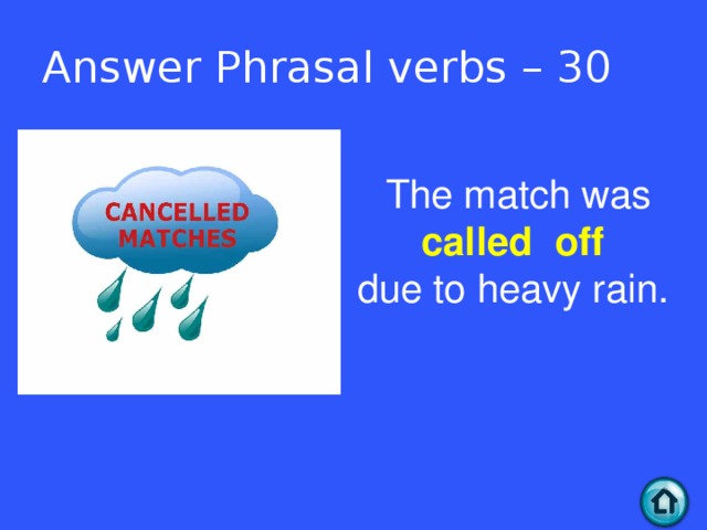 Answer Phrasal verbs – 30 The match was called off  due to heavy rain.  