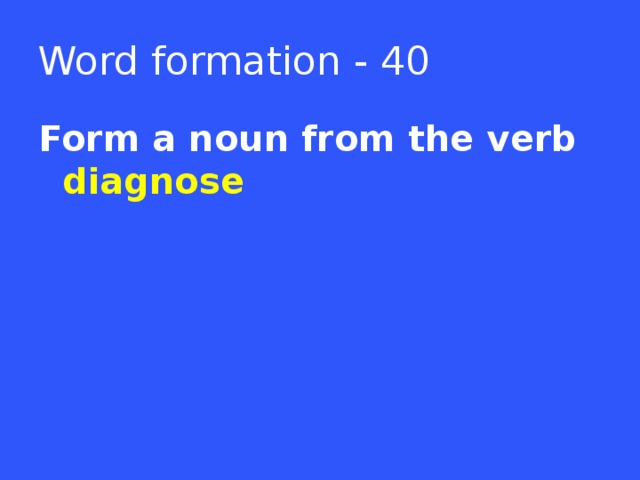 Word formation - 40 Form a noun from the verb diagnose  
