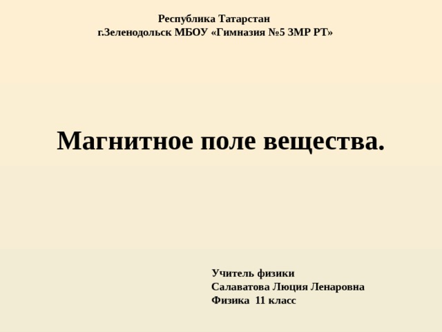 Республика Татарстан  г.Зеленодольск МБОУ «Гимназия №5 ЗМР РТ» Магнитное поле вещества. Учитель физики Салаватова Люция Ленаровна Физика 11 класс 