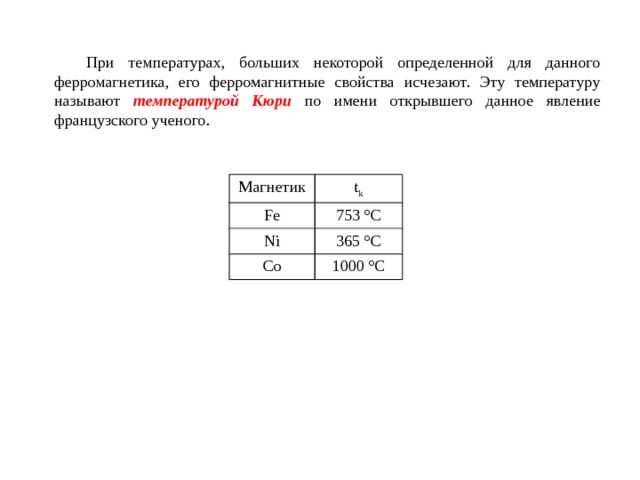  При температурах, больших некоторой определенной для данного ферромагнетика, его ферромагнитные свойства исчезают. Эту температуру называют температурой Кюри по имени открывшего данное явление французского ученого. Магнетик t k Fe 753 °С Ni 365 °С Co 1000 °С 