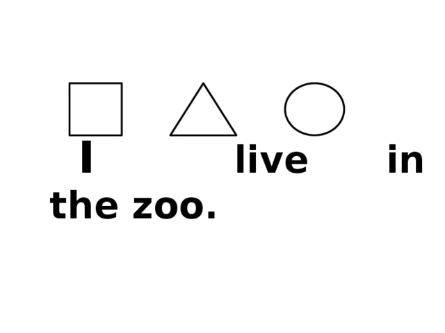  I live in the zoo. 