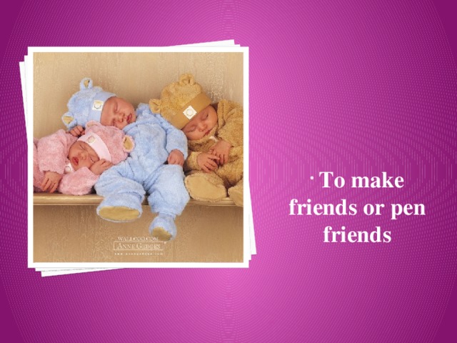  To make friends or pen friends 