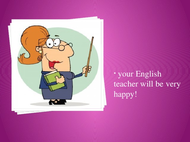  your English teacher will be very happy! 