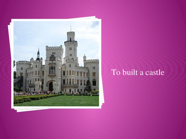 To built a castle 