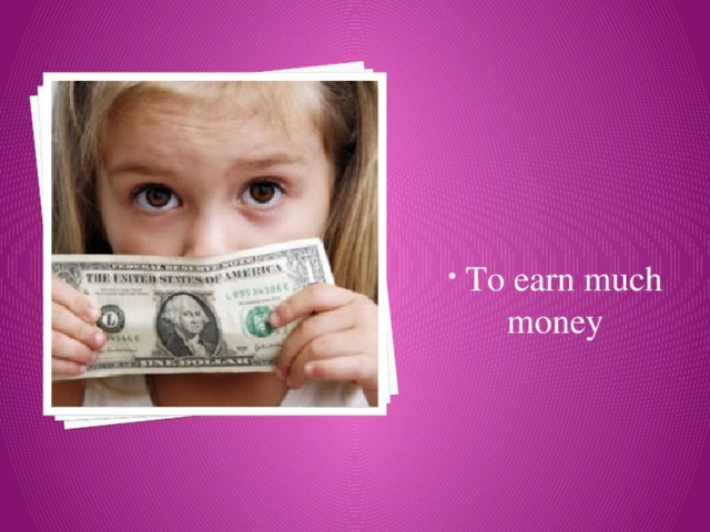 To earn much money 