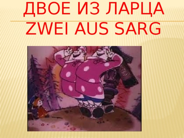 Двое из ларца  zwei aus sarg 