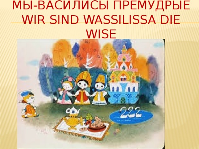 Мы-Василисы Премудрые  Wir sind Wassilissa die Wise 