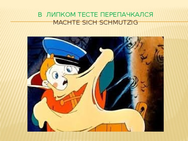 В липком тесте перепачкался  machte sich schmutzig 