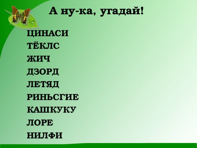А ну-ка, угадай!    ЦИНАСИ  ТЁКЛС  ЖИЧ  ДЗОРД  ЛЕТЯД  РИНЬСГИЕ  КАШКУКУ  ЛОРЕ  НИЛФИ  