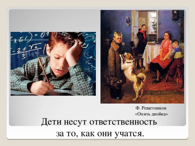 Ф. Решетников «Опять двойка» Дети несут ответственность за то, как они учатся. 8 8 