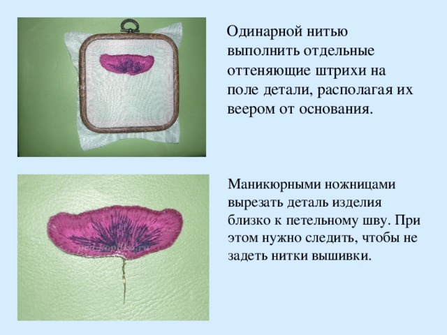  Одинарной нитью выполнить отдельные оттеняющие штрихи на поле детали, располагая их веером от основания.   Маникюрными ножницами вырезать деталь изделия близко к петельному шву. При этом нужно следить, чтобы не задеть нитки вышивки. 